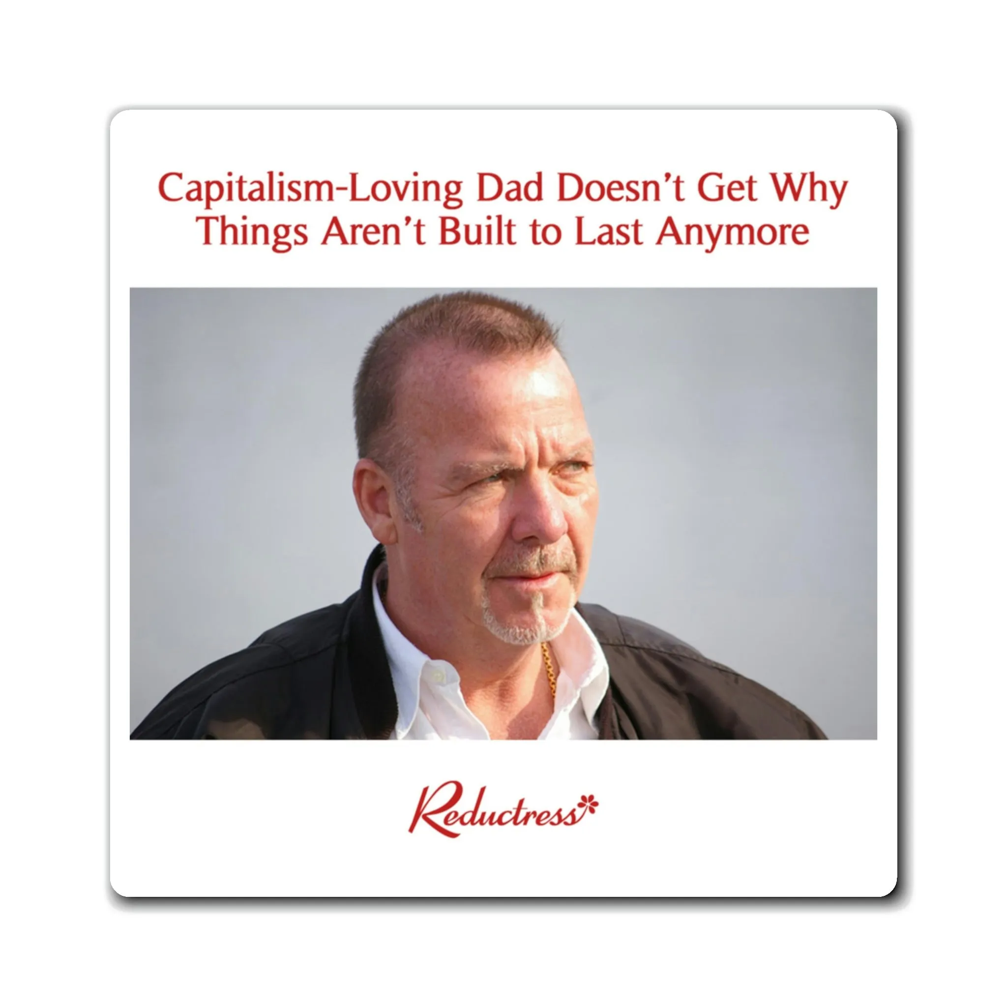 "Capitalism-Loving Dad Doesn’t Get Why Things Aren’t Built to Last Anymore" Magnet